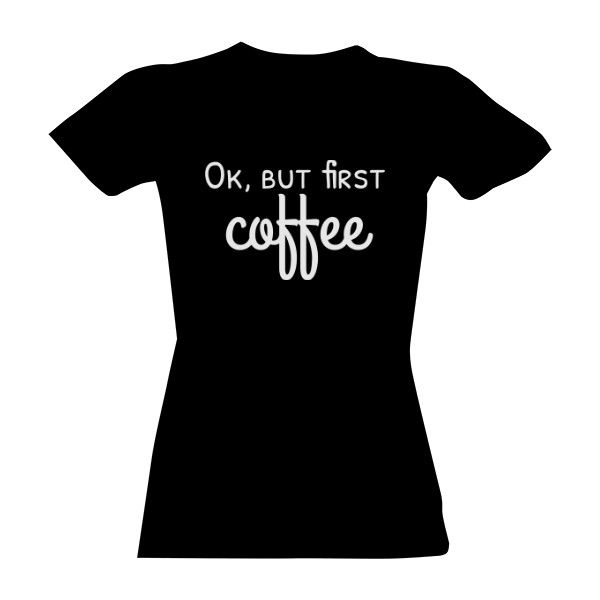Tričko s potlačou ok but first coffee